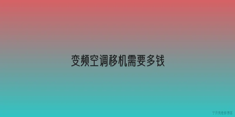 变频空调移机需要多钱|变频空调移机一般需要多少钱？ - 2026最新变频问答知识盘点大全