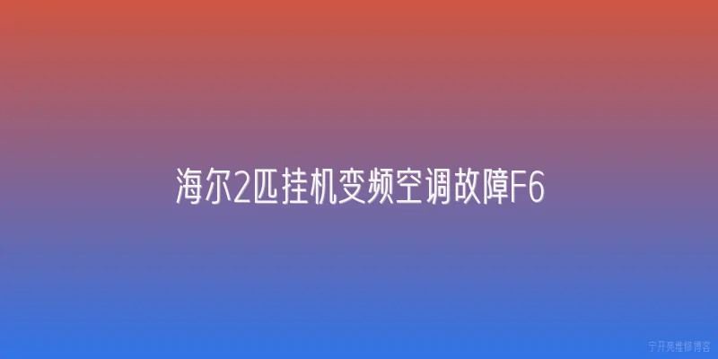 海尔2匹挂机变频空调故障F6:海尔2匹挂机变频空调显示F6故障代码是什么原因？2026年维修指南 - 2026最新变频问答知识盘点大全