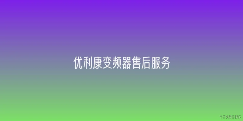 优利康变频器售后服务:2026年优利康变频器售后服务有哪些新的服务模式？ - 2026最新变频问答知识盘点大全