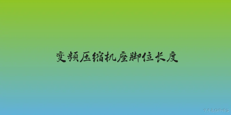变频压缩机座脚位长度:2026年变频压缩机座脚位长度的行业标准有哪些新变化？ - 2026最新变频问答知识盘点大全