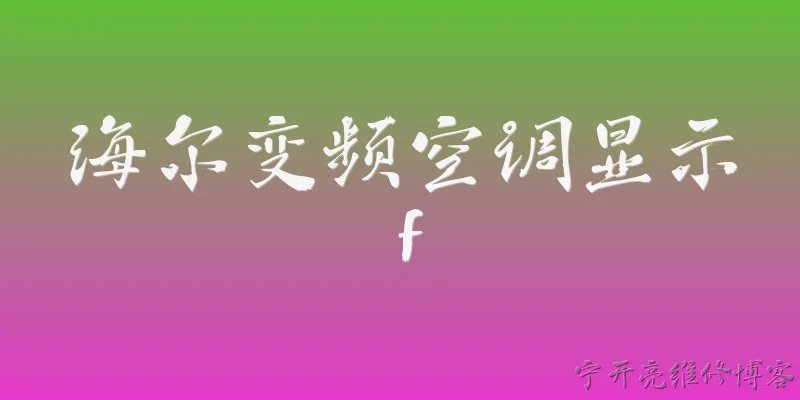 海尔变频空调显示f:海尔变频空调显示F代码通常代表什么故障？ - 2026最新变频问答知识盘点大全