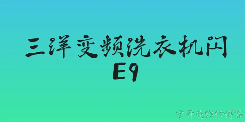 三洋变频洗衣机闪E9:2026年三洋变频洗衣机显示E9故障代码是什么意思？ - 2026最新变频问答知识盘点大全
