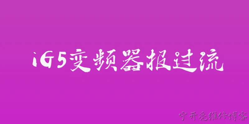 iG5变频器报过流:iG5变频器报过流故障的常见原因有哪些？ - 2026最新变频问答知识盘点大全