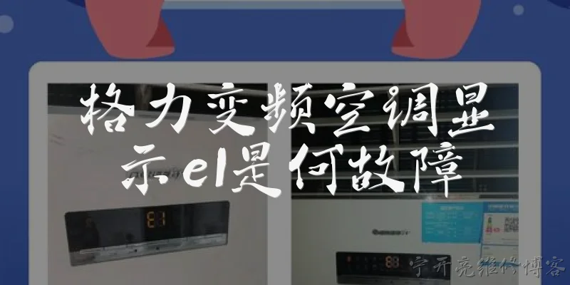格力变频空调显示e1是何故障:2026年格力变频空调显示E1代码代表什么故障？ - 2026最新变频问答知识盘点大全