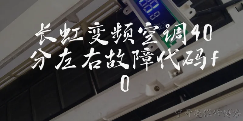 长虹变频空调40分左右故障代码f0