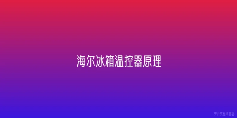 海尔冰箱温控器原理|海尔冰箱温控器的工作原理是什么？ - 2026最新冰箱问答知识盘点大全