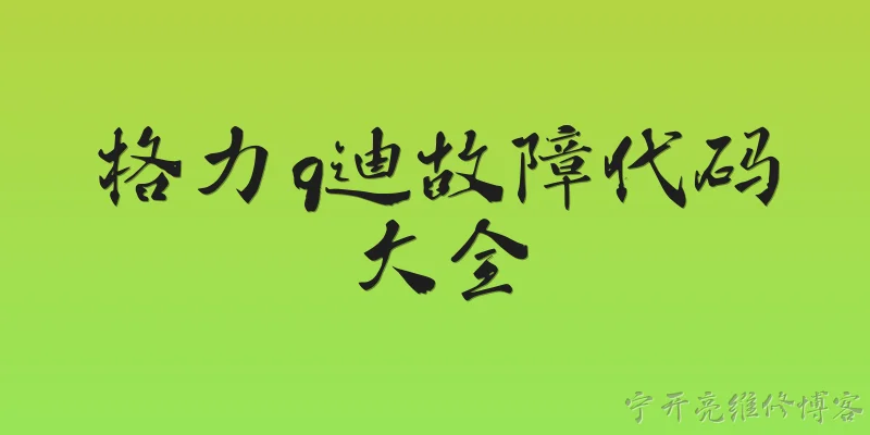 格力q迪故障代码大全:2026年格力Q迪空调常见故障代码有哪些？ - 2026最新代码问答知识盘点大全