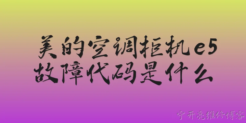 美的空调柜机e5故障代码是什么:2026年美的空调柜机显示E5故障代码是什么意思？ - 2026最新代码问答知识盘点大全