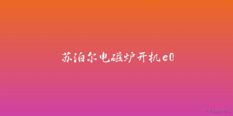 苏泊尔电磁炉开机e0:苏泊尔电磁炉开机显示E0故障代码代表什么含义？ - 2026最新电磁炉问答知识盘点大全