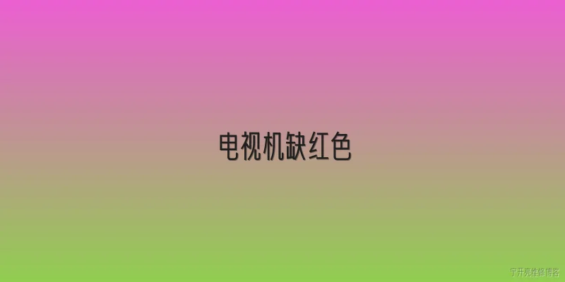电视机缺红色:电视机缺红色是什么原因？ - 2026最新电视问答知识盘点大全