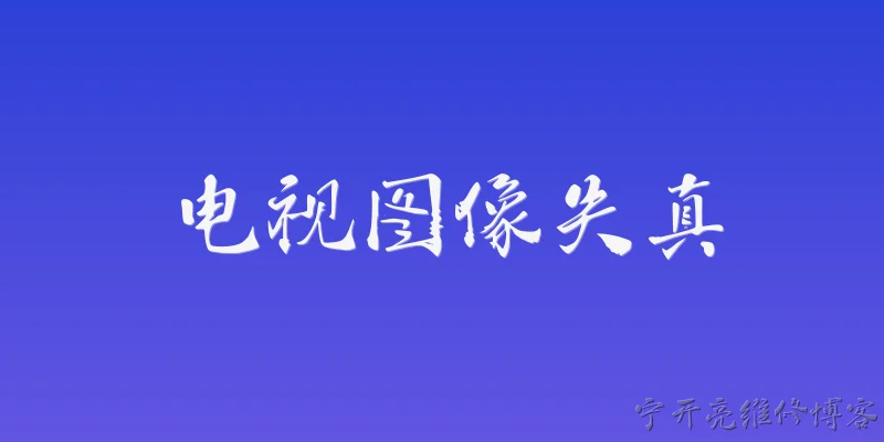 电视图像失真:电视图像失真的常见原因有哪些？ - 2026最新电视问答知识盘点大全