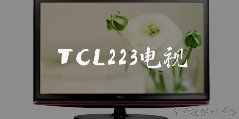 TCL223电视:2026年TCL223电视的画质技术有哪些核心升级？ - 2026最新电视问答知识盘点大全