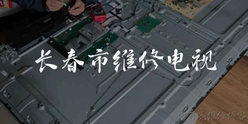 长春市维修电视:在长春市维修电视，官方推荐的正规渠道有哪些？