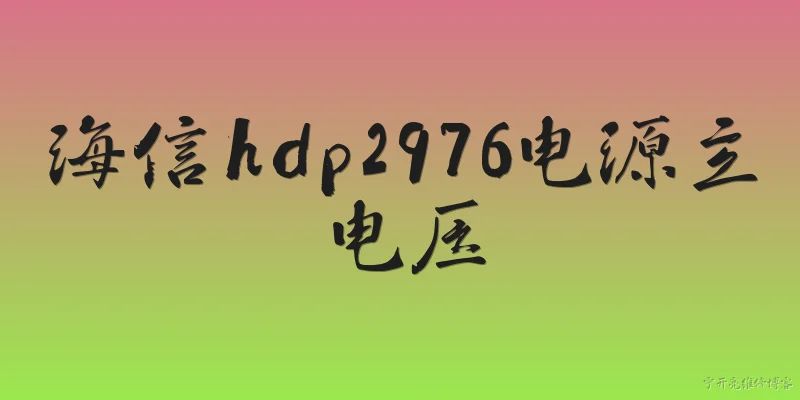 海信hdp2976电源主电压:海信HDP2976电视的电源主电压是多少伏？ - 2026最新电源问答知识盘点大全