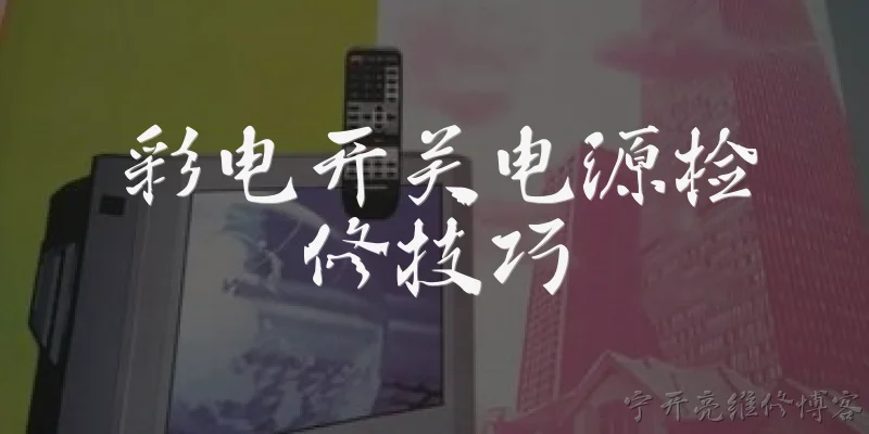 彩电开关电源检修技巧:彩电开关电源检修时，如何快速判断故障在电源部分还是负载部分？