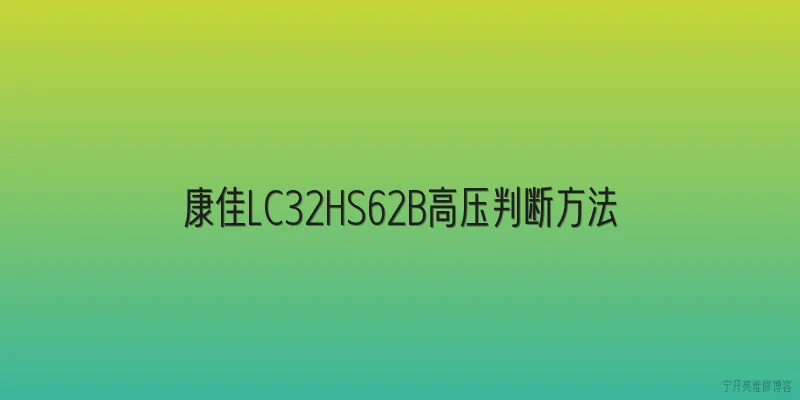 康佳LC32HS62B高压判断方法|康佳LC32HS62B高压判断方法是什么 - 2026最新方法问答知识盘点大全