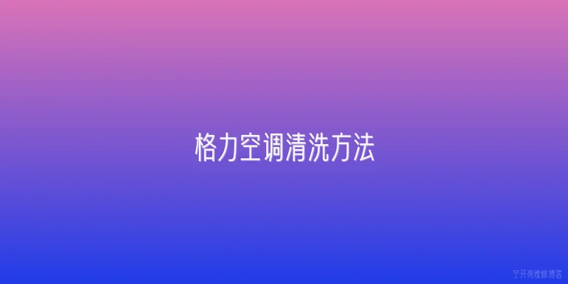 格力空调清洗方法:格力空调多久清洗一次比较合适？ - 2026最新方法问答知识盘点大全