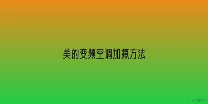 美的变频空调加氟方法:美的变频空调加氟前的准备工作有哪些？ - 2026最新方法问答知识盘点大全