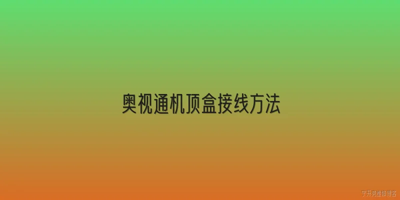 奥视通机顶盒接线方法:2026年奥视通机顶盒的标准接线步骤是什么？ - 2026最新方法问答知识盘点大全