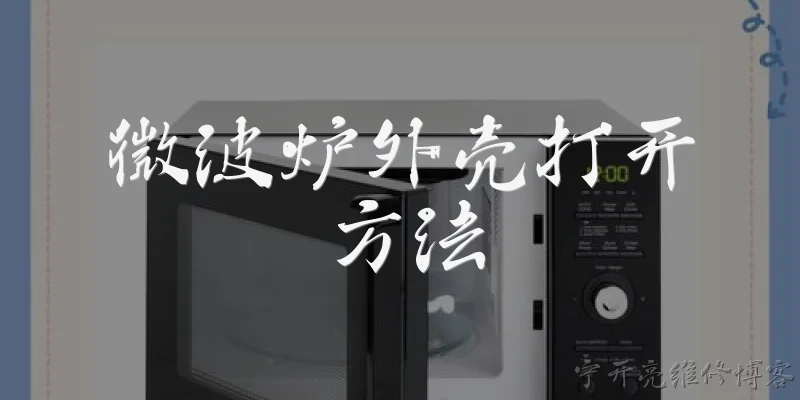 微波炉外壳打开方法:微波炉外壳打开前需要做哪些安全准备？