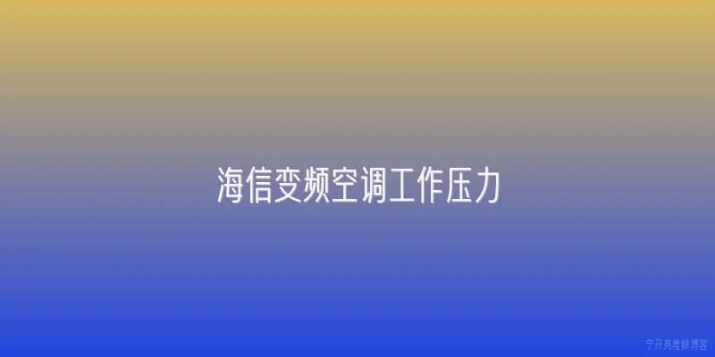 海信变频空调工作压力|海信变频空调制冷模式正常工作时，低压侧压力应为多少MPa？ - 2026最新工作问答知识盘点大全