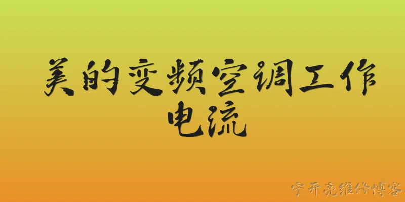 美的变频空调工作电流:美的变频空调在2026年的正常工作电流范围是多少？ - 2026最新工作问答知识盘点大全
