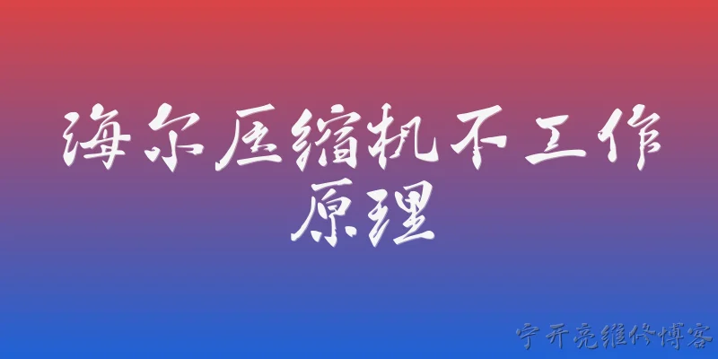 海尔压缩机不工作原理:海尔压缩机不工作，常见原因有哪些？ - 2026最新工作问答知识盘点大全