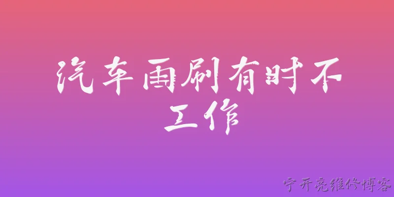 汽车雨刷有时不工作:汽车雨刷有时不工作是什么原因？ - 2026最新工作问答知识盘点大全