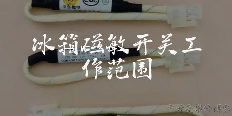 冰箱磁敏开关工作范围:冰箱磁敏开关的工作温度范围是多少？