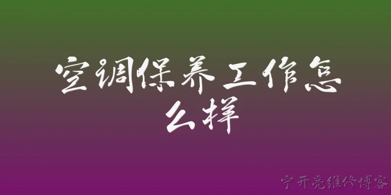 空调保养工作怎么样:空调保养工作主要是做什么的？