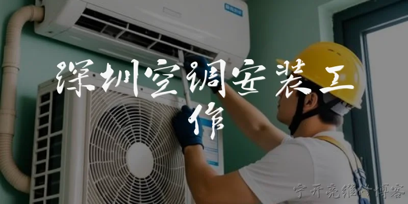 深圳空调安装工作:深圳空调安装工作的主要职责有哪些？