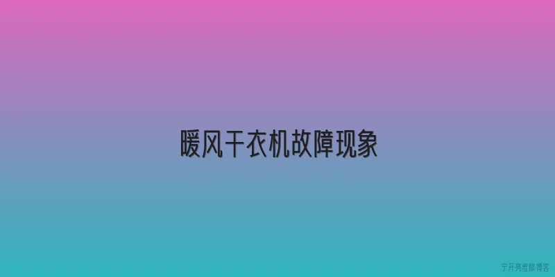 暖风干衣机故障现象|暖风干衣机常见的故障现象有哪些？ - 2026最新故障问答知识盘点大全