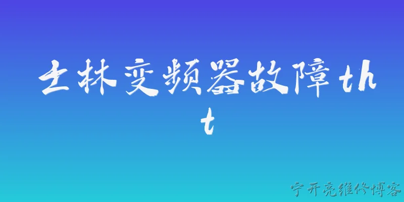 士林变频器故障tht:士林变频器出现THT故障代码是什么意思？ - 2026最新故障问答知识盘点大全