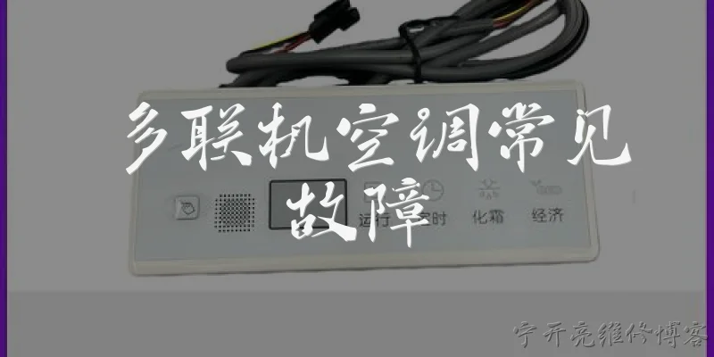 多联机空调常见故障:多联机空调在2026年最常见的故障有哪些？