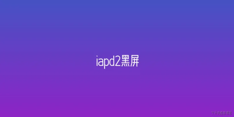 iapd2黑屏:iapd2黑屏的常见原因有哪些？ - 2026最新黑屏问答知识盘点大全