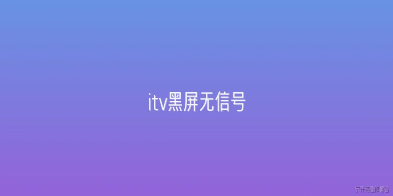 itv黑屏无信号:2026年ITV黑屏无信号是怎么回事？ - 2026最新黑屏问答知识盘点大全