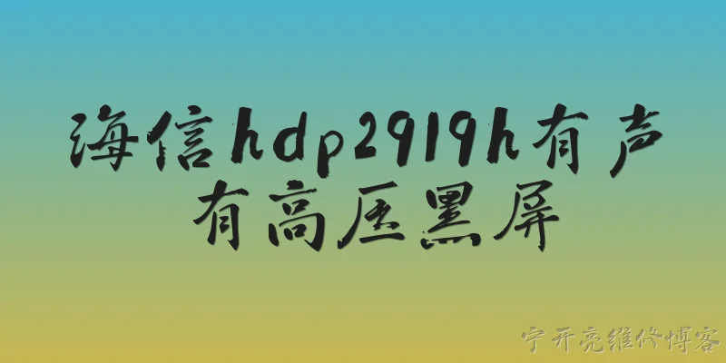 海信hdp2919h有声有高压黑屏:海信HDP2919H有声有高压黑屏，可能是什么原因？ - 2026最新黑屏问答知识盘点大全