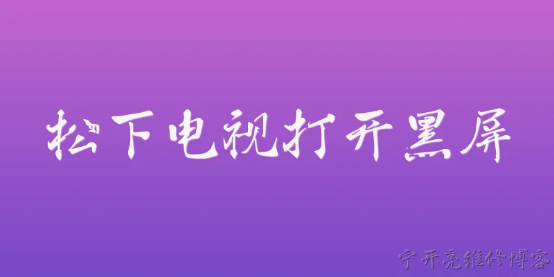 松下电视打开黑屏:松下电视打开后黑屏，但电源指示灯亮，可能是什么原因？ - 2026最新黑屏问答知识盘点大全