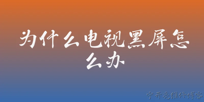为什么电视黑屏怎么办:2026年电视突然黑屏但电源灯还亮，是什么原因？ - 2026最新黑屏问答知识盘点大全