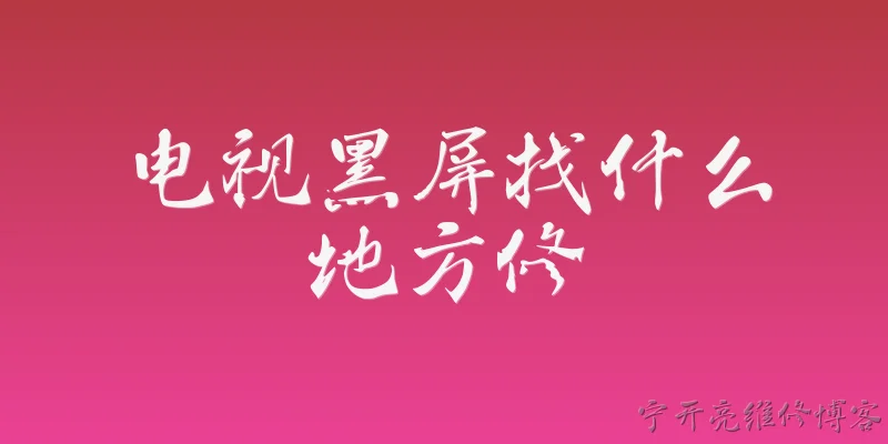 电视黑屏找什么地方修:电视黑屏了应该找什么地方维修？ - 2026最新黑屏问答知识盘点大全
