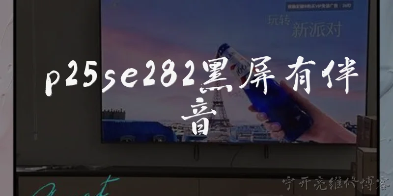 p25se282黑屏有伴音:P25SE282出现黑屏但有伴音，可能是什么原因？ - 2026最新黑屏问答知识盘点大全
