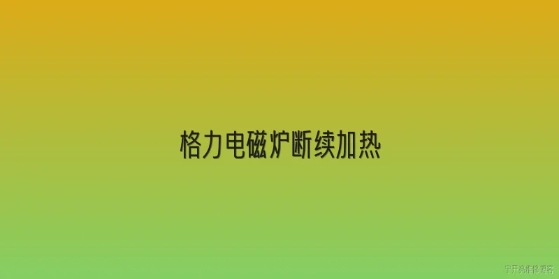 格力电磁炉断续加热:格力电磁炉断续加热的常见原因是什么？ - 2026最新加热问答知识盘点大全
