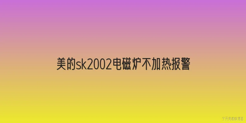 美的sk2002电磁炉不加热报警:美的SK2002电磁炉不加热报警是什么原因导致的？ - 2026最新加热问答知识盘点大全