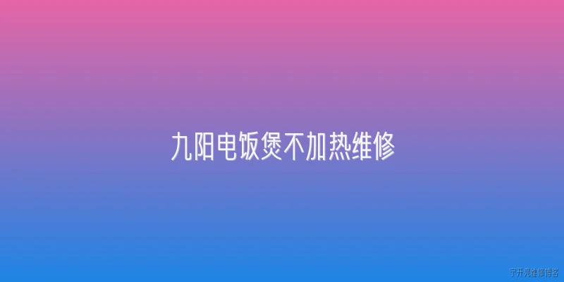 九阳电饭煲不加热维修:2026年九阳电饭煲不加热的常见原因有哪些？ - 2026最新加热问答知识盘点大全