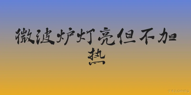 微波炉灯亮但不加热:2026年微波炉灯亮但不加热是什么原因？ - 2026最新加热问答知识盘点大全