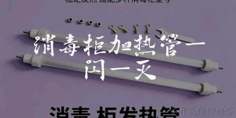 消毒柜加热管一闪一灭:2026年，消毒柜加热管一闪一灭是怎么回事？ - 2026最新加热问答知识盘点大全