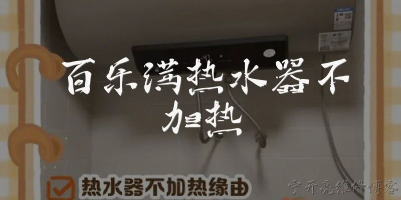 百乐满热水器不加热:百乐满热水器不加热，最常见的原因是什么？ - 2026最新加热问答知识盘点大全