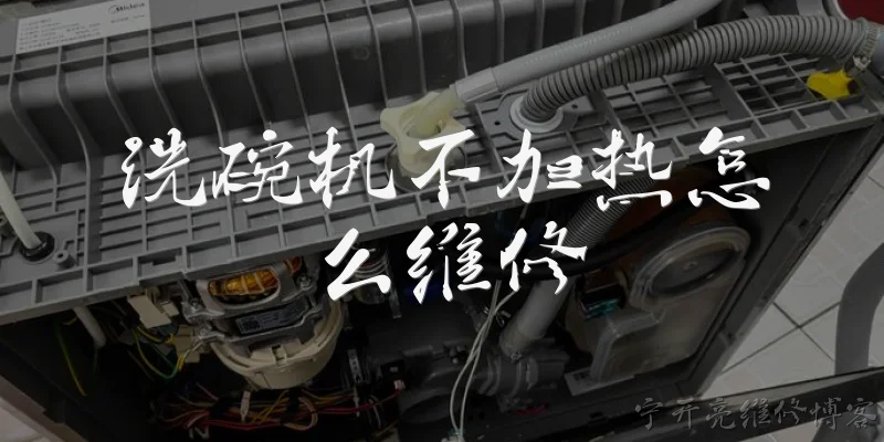 洗碗机不加热怎么维修:洗碗机不加热的常见原因有哪些？