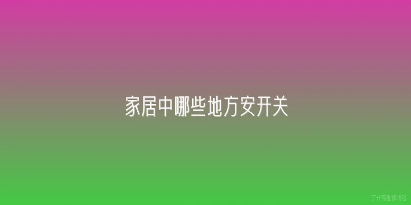 家居中哪些地方安开关|家居中哪些地方必须安装开关？ - 2026最新开关问答知识盘点大全