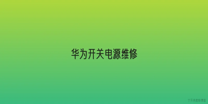 华为开关电源维修:华为开关电源维修时，常见故障有哪些？ - 2026最新开关问答知识盘点大全